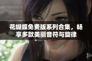 花蝴蝶免费版系列合集，畅享多款美丽音符与旋律