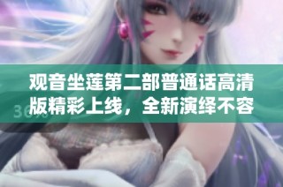 观音坐莲第二部普通话高清版精彩上线，全新演绎不容错过
