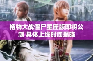 植物大战僵尸星座版即将公测 具体上线时间揭晓