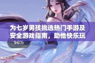 为七岁男孩挑选热门手游及安全游戏指南，助他快乐玩耍