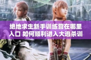 绝地求生新手训练营在哪里入口 如何顺利进入大逃杀训练模式指南