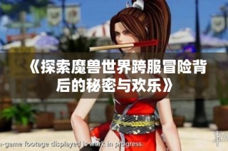 《探索魔兽世界跨服冒险背后的秘密与欢乐》