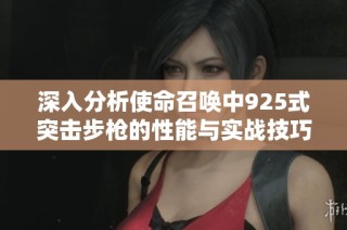 深入分析使命召唤中925式突击步枪的性能与实战技巧