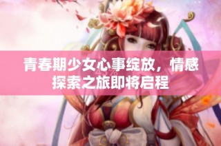 青春期少女心事绽放，情感探索之旅即将启程