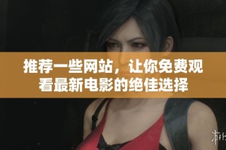 推荐一些网站，让你免费观看最新电影的绝佳选择