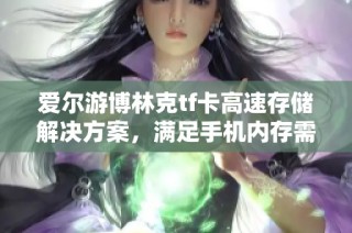 爱尔游博林克tf卡高速存储解决方案，满足手机内存需求