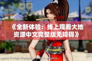《全新体验：线上观看大地资源中文完整版无障碍》