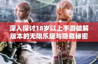 深入探讨18岁以上手游破解版本的无限乐趣与隐藏秘密