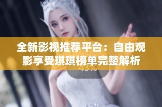全新影视推荐平台：自由观影享受琪琪榜单完整解析