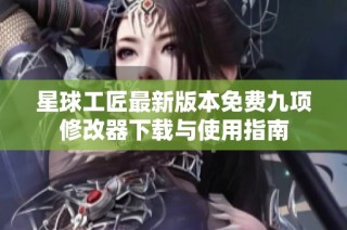 星球工匠最新版本免费九项修改器下载与使用指南