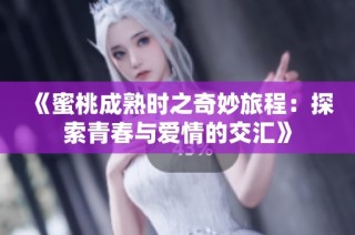 《蜜桃成熟时之奇妙旅程：探索青春与爱情的交汇》
