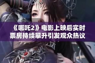 《哪吒2》电影上映后实时票房持续攀升引发观众热议