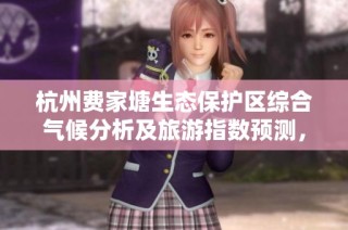 杭州费家塘生态保护区综合气候分析及旅游指数预测，让您更好规划出游行程
