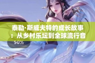 泰勒·斯威夫特的成长故事：从乡村乐坛到全球流行音乐的耀眼明星之旅
