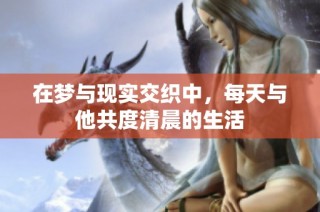 在梦与现实交织中，每天与他共度清晨的生活
