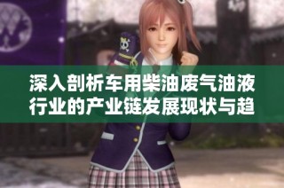 深入剖析车用柴油废气油液行业的产业链发展现状与趋势