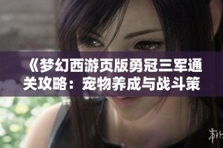 《梦幻西游页版勇冠三军通关攻略：宠物养成与战斗策略解析》