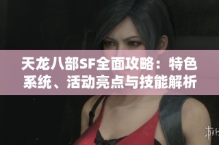 天龙八部SF全面攻略：特色系统、活动亮点与技能解析揭秘