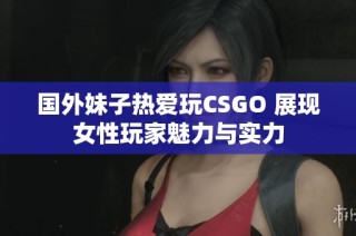 国外妹子热爱玩CSGO 展现女性玩家魅力与实力