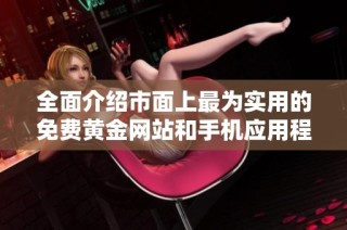 全面介绍市面上最为实用的免费黄金网站和手机应用程序推荐