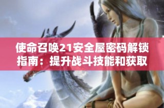 使命召唤21安全屋密码解锁指南：提升战斗技能和获取进阶技巧的攻略分享