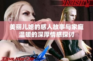 美丽儿媳的感人故事与家庭温暖的深厚情感探讨