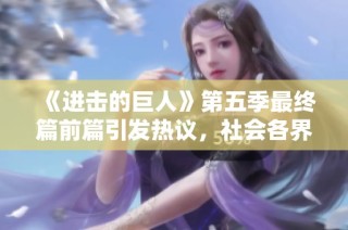 《进击的巨人》第五季最终篇前篇引发热议，社会各界热切期待故事发展