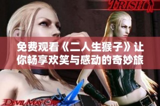 免费观看《二人生猴子》让你畅享欢笑与感动的奇妙旅程