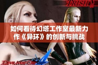 如何看待幻塔工作室最新力作《异环》的创新与挑战
