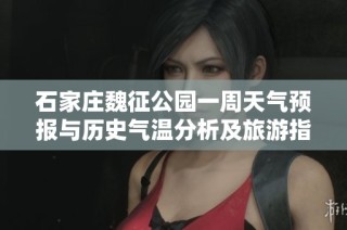 石家庄魏征公园一周天气预报与历史气温分析及旅游指数详解