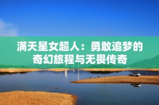 满天星女超人：勇敢追梦的奇幻旅程与无畏传奇