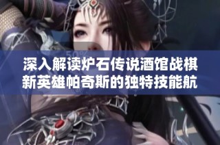 深入解读炉石传说酒馆战棋新英雄帕奇斯的独特技能航海霸与战术玩法策略