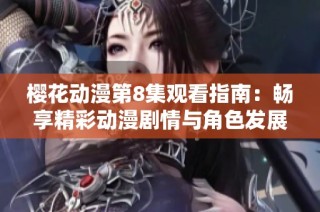 樱花动漫第8集观看指南：畅享精彩动漫剧情与角色发展