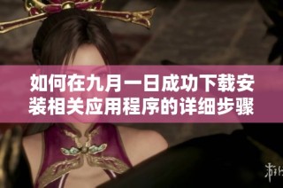 如何在九月一日成功下载安装相关应用程序的详细步骤与技巧