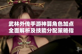 武林外传手游神算角色加点全面解析及技能分配策略指南