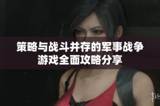 策略与战斗并存的军事战争游戏全面攻略分享