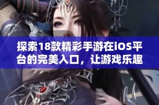 探索18款精彩手游在iOS平台的完美入口，让游戏乐趣随时随地畅享无限快乐