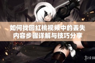 如何找回红桃视频中的丢失内容步骤详解与技巧分享