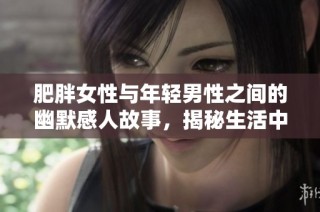 肥胖女性与年轻男性之间的幽默感人故事，揭秘生活中的温情时刻