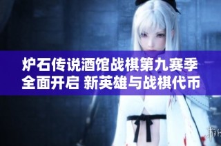 炉石传说酒馆战棋第九赛季全面开启 新英雄与战棋代币闪亮登场