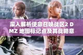 深入解析使命召唤战区2 DMZ 地图标记点及其战略意义