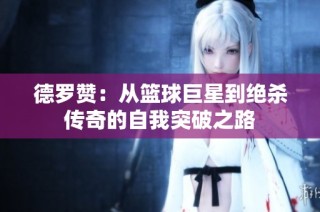 德罗赞：从篮球巨星到绝杀传奇的自我突破之路