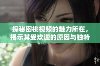 探秘密桃视频的魅力所在，揭示其受欢迎的原因与独特之处