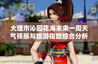 大理市沁园花海未来一周天气预报与旅游指数综合分析