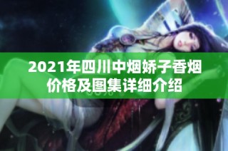 2021年四川中烟娇子香烟价格及图集详细介绍