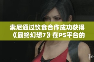 索尼通过饮食合作成功获得《最终幻想7》在PS平台的独占权