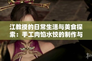 江教授的日常生活与美食探索：手工肉馅水饺的制作与分享