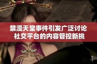 禁漫天堂事件引发广泛讨论 社交平台的内容管控新挑战