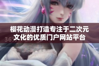 樱花动漫打造专注于二次元文化的优质门户网站平台