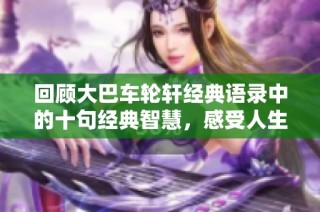 回顾大巴车轮轩经典语录中的十句经典智慧，感受人生的哲理与感动